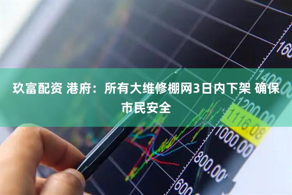 玖富配资 港府：所有大维修棚网3日内下架 确保市民安全