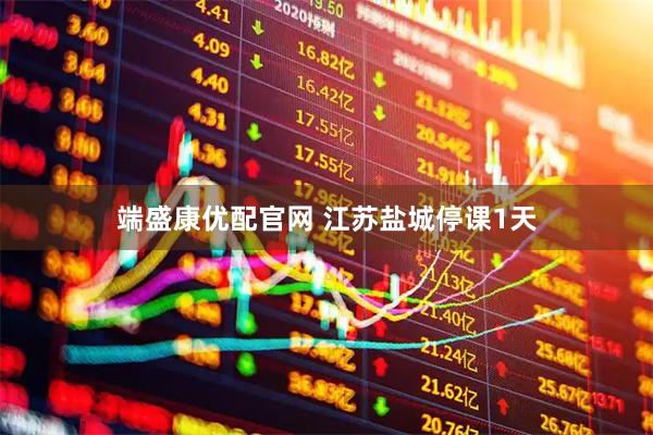 端盛康优配官网 江苏盐城停课1天