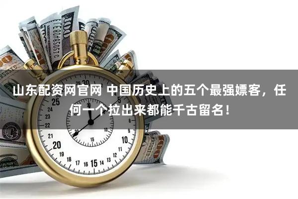 山东配资网官网 中国历史上的五个最强嫖客，任何一个拉出来都能千古留名！