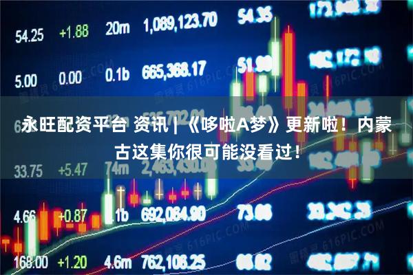 永旺配资平台 资讯 | 《哆啦A梦》更新啦！内蒙古这集你很可能没看过！