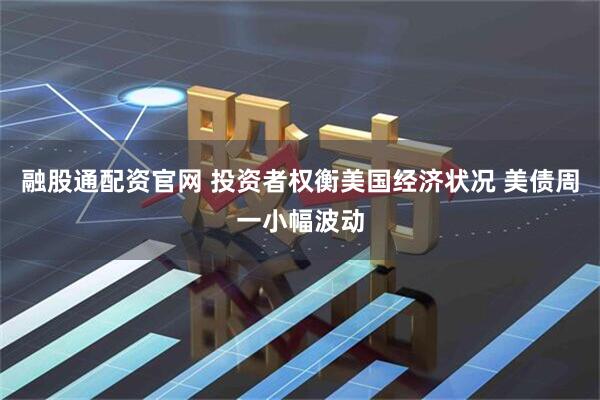 融股通配资官网 投资者权衡美国经济状况 美债周一小幅波动