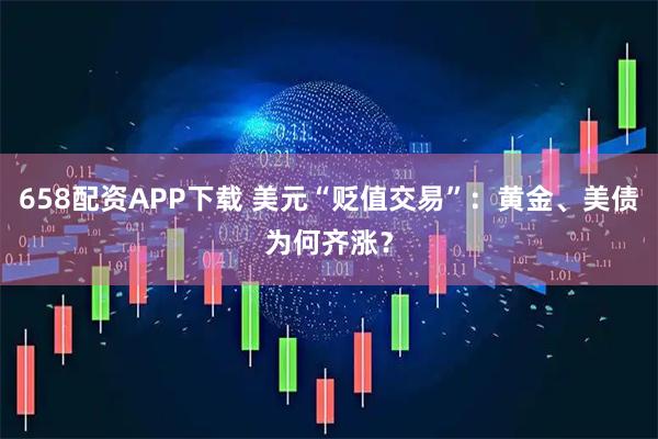 658配资APP下载 美元“贬值交易”：黄金、美债为何齐涨？