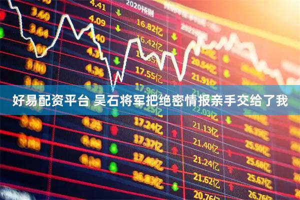 好易配资平台 吴石将军把绝密情报亲手交给了我