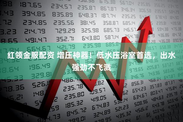 红领金服配资 增压神器！低水压浴室首选，出水强劲不飞溅