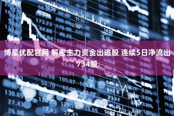 博星优配官网 解密主力资金出逃股 连续5日净流出734股