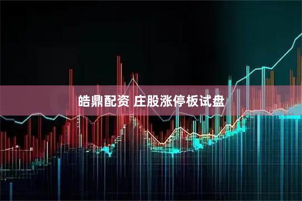 皓鼎配资 庄股涨停板试盘
