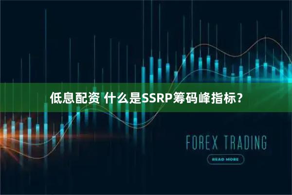 低息配资 什么是SSRP筹码峰指标？