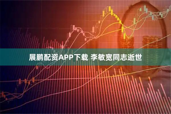 展鹏配资APP下载 李敏宽同志逝世