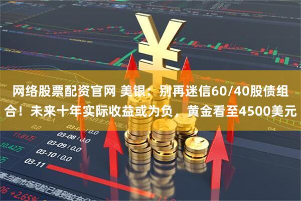 网络股票配资官网 美银：别再迷信60/40股债组合！未来十年实际收益或为负，黄金看至4500美元