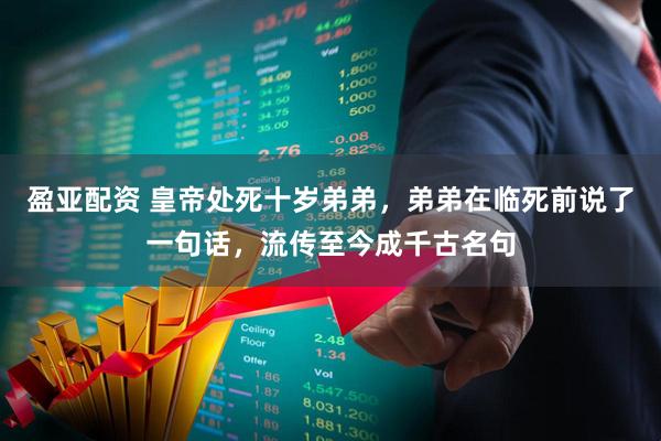 盈亚配资 皇帝处死十岁弟弟，弟弟在临死前说了一句话，流传至今成千古名句