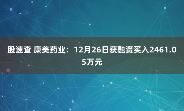 股速查 康美药业：12月26日获融资买入2461.05万元