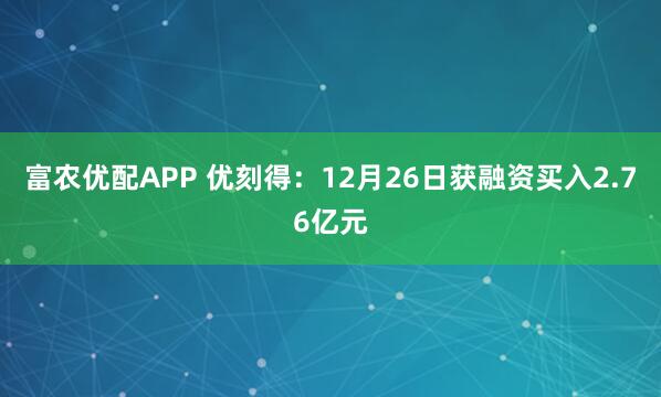 富农优配APP 优刻得：12月26日获融资买入2.76亿元