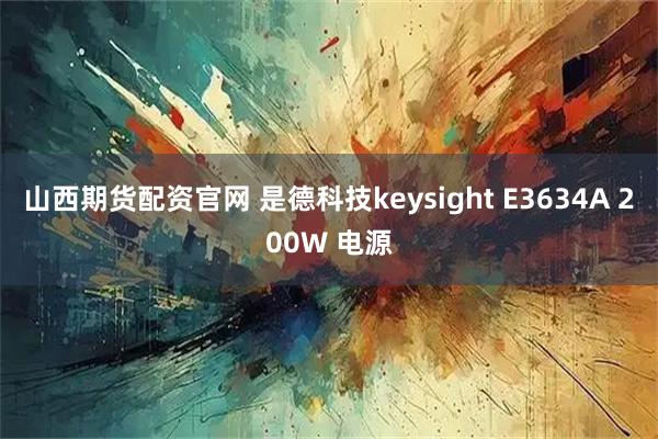 山西期货配资官网 是德科技keysight E3634A 200W 电源