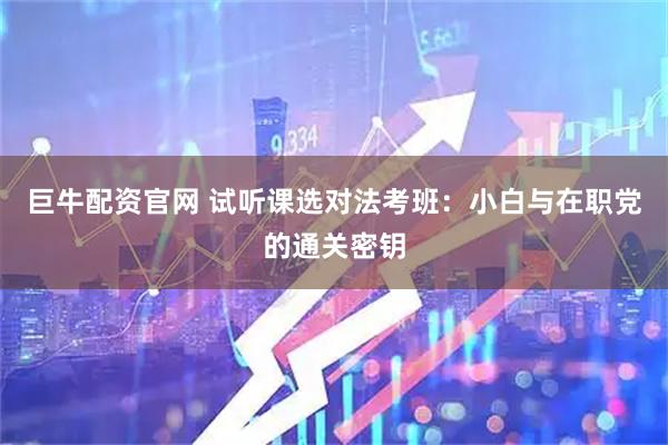 巨牛配资官网 试听课选对法考班：小白与在职党的通关密钥