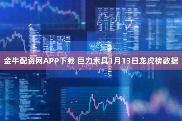金牛配资网APP下载 巨力索具1月13日龙虎榜数据