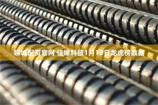 聊城配资官网 佳缘科技1月13日龙虎榜数据