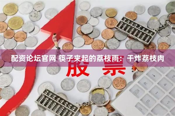 配资论坛官网 筷子夹起的荔枝雨：干炸荔枝肉