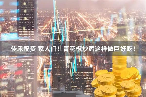 佳禾配资 家人们！青花椒炒鸡这样做巨好吃！