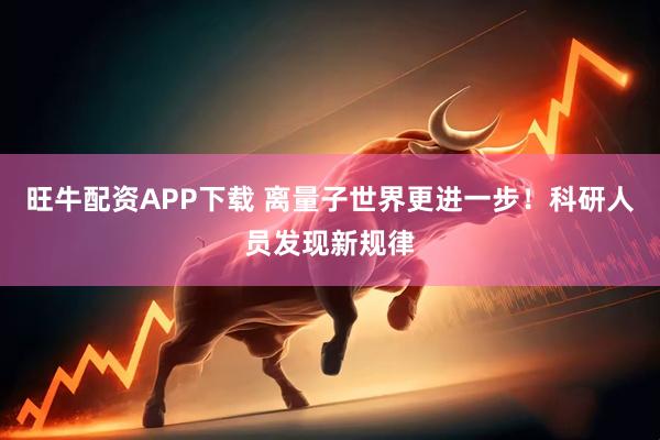 旺牛配资APP下载 离量子世界更进一步！科研人员发现新规律