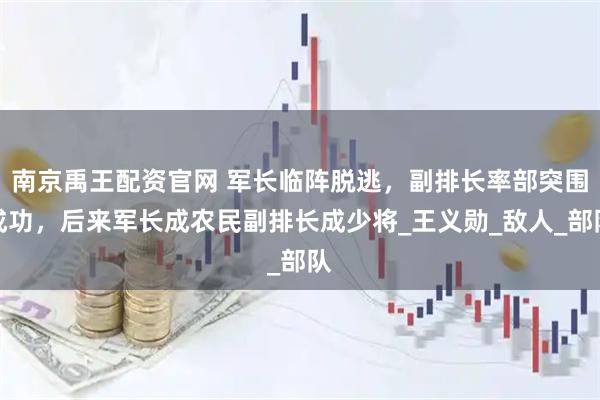 南京禹王配资官网 军长临阵脱逃，副排长率部突围成功，后来军长成农民副排长成少将_王义勋_敌人_部队
