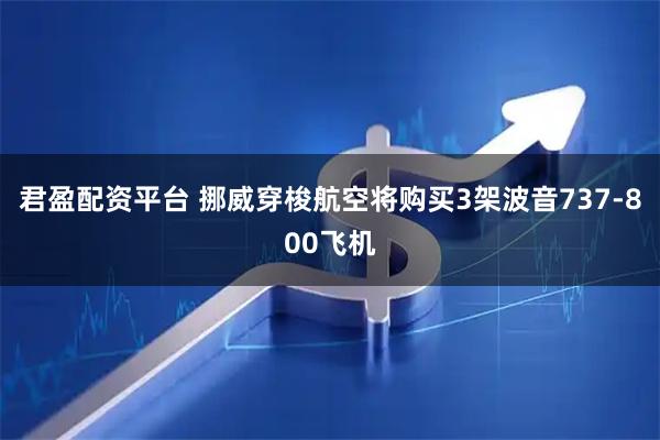 君盈配资平台 挪威穿梭航空将购买3架波音737-800飞机