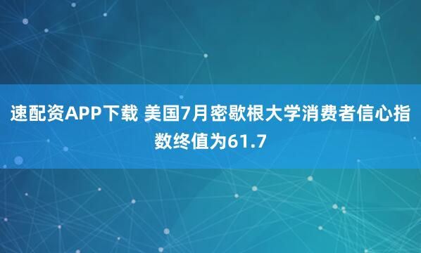 速配资APP下载 美国7月密歇根大学消费者信心指数终值为61.7