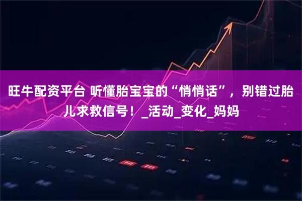 旺牛配资平台 听懂胎宝宝的“悄悄话”，别错过胎儿求救信号！_活动_变化_妈妈
