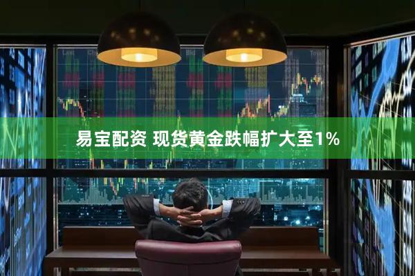易宝配资 现货黄金跌幅扩大至1%