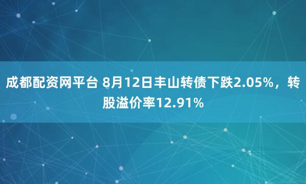 成都配资网平台 8月12日丰山转债下跌2.05%，转股溢价率12.91%