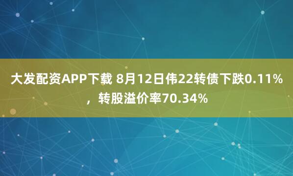 大发配资APP下载 8月12日伟22转债下跌0.11%，转股溢价率70.34%