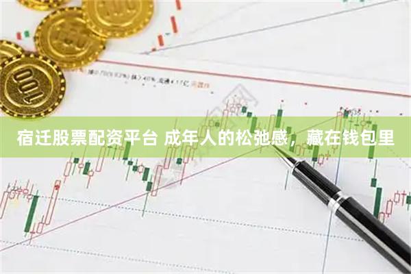 宿迁股票配资平台 成年人的松弛感，藏在钱包里