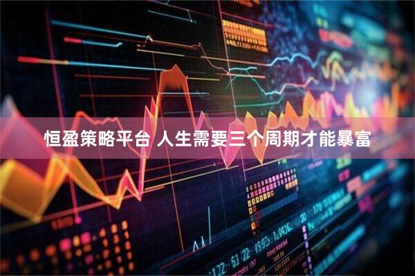 恒盈策略平台 人生需要三个周期才能暴富
